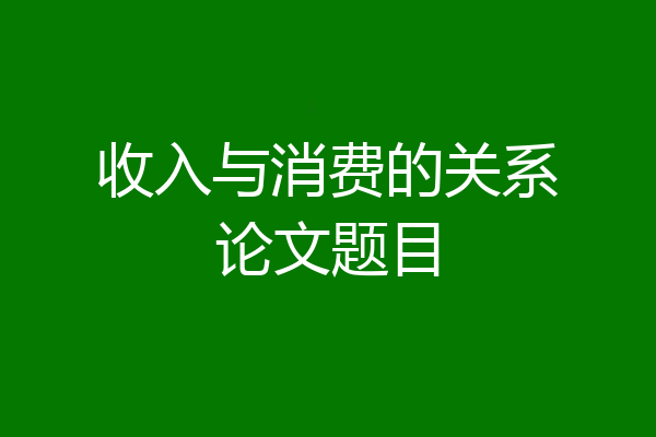 收入与消费的关系论文题目