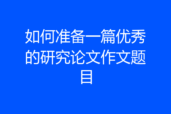 如何准备一篇优秀的研究论文作文题目