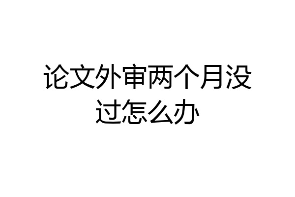 论文外审两个月没过怎么办