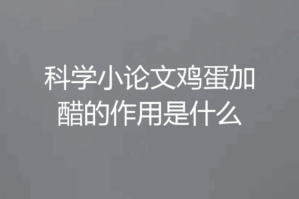 科学小论文鸡蛋加醋的作用是什么