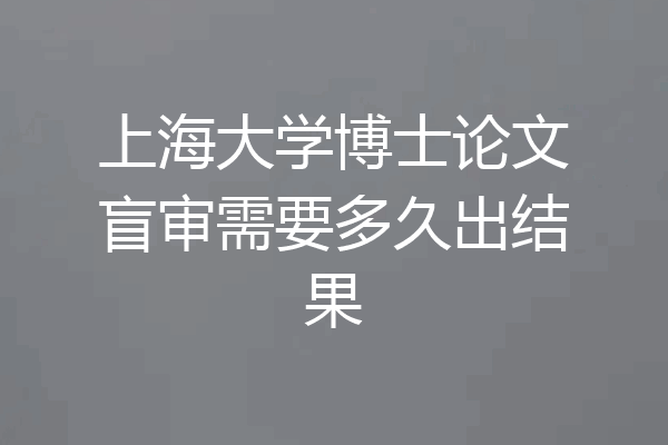 上海大学博士论文盲审需要多久出结果