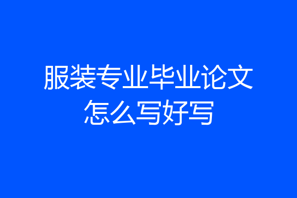 服装专业毕业论文怎么写好写