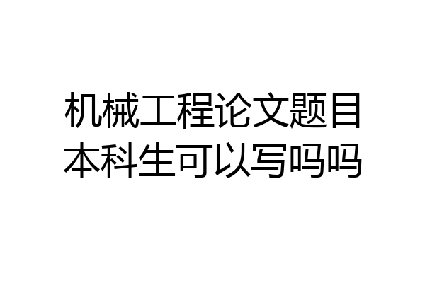机械工程论文题目本科生可以写吗吗