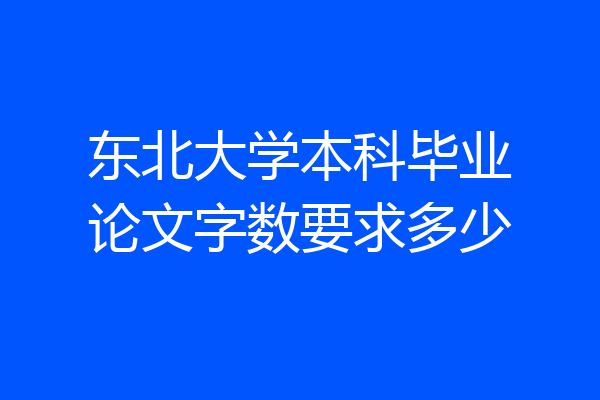 东北大学本科毕业论文字数要求多少