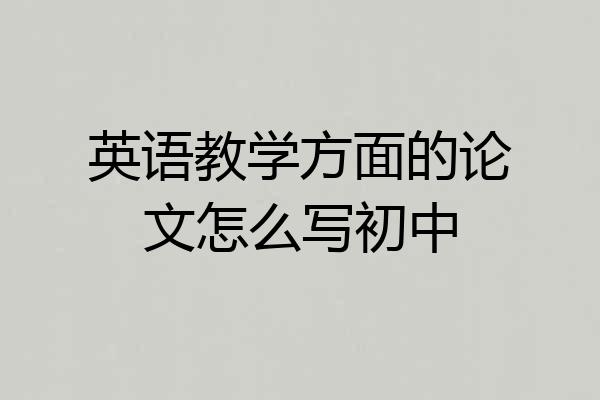 英语教学方面的论文怎么写初中