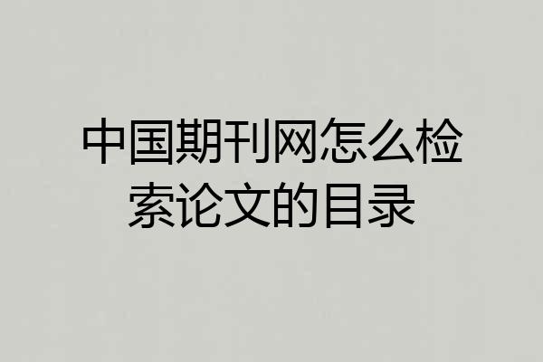 中国期刊网怎么检索论文的目录