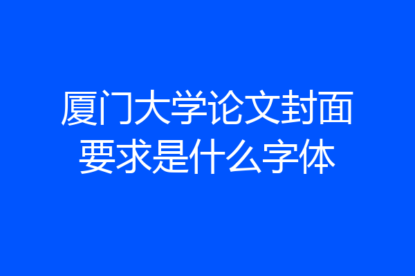 厦门大学论文封面要求是什么字体