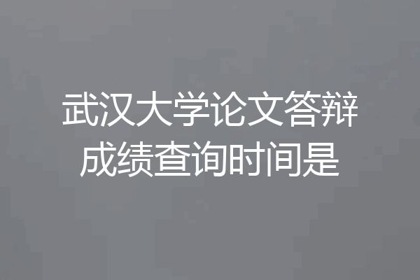 武汉大学论文答辩成绩查询时间是
