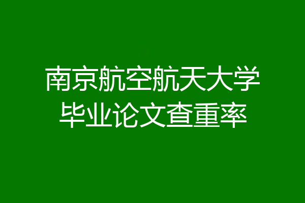 南京航空航天大学毕业论文查重率