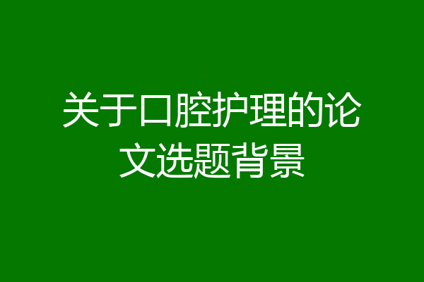 关于口腔护理的论文选题背景