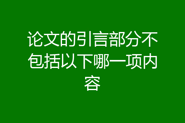 论文的引言部分不包括以下哪一项内容