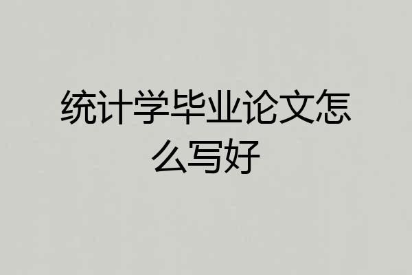 统计学毕业论文怎么写好