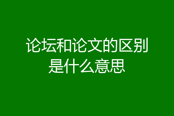 论坛和论文的区别是什么意思