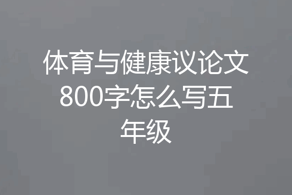 体育与健康议论文800字怎么写五年级