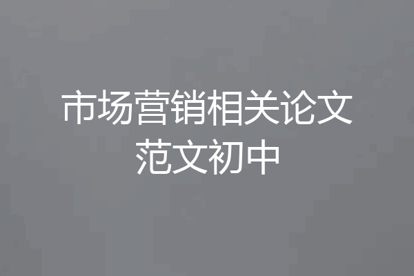市场营销相关论文范文初中