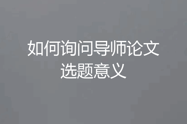 如何询问导师论文选题意义