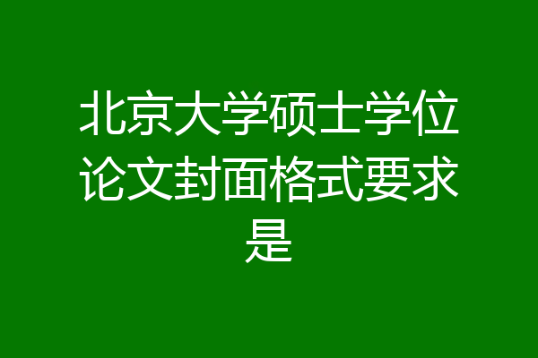 北京大学硕士学位论文封面格式要求是