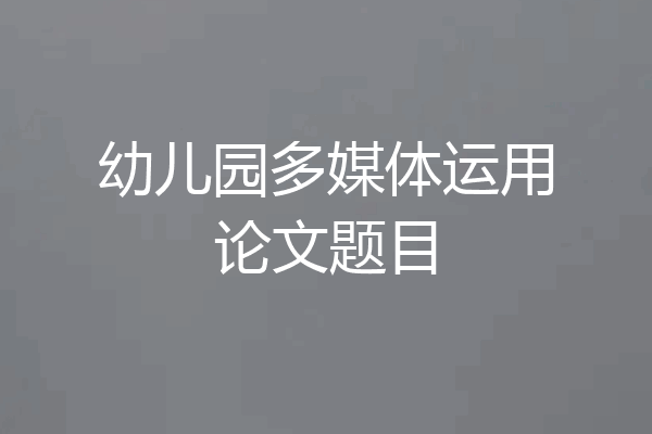 幼儿园多媒体运用论文题目