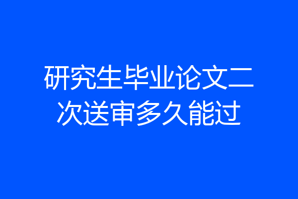 研究生毕业论文二次送审多久能过