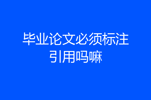 毕业论文必须标注引用吗嘛
