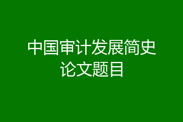 中国审计发展简史论文题目