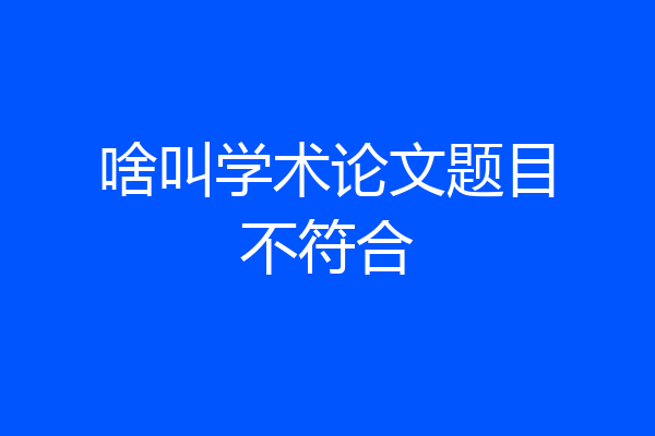 啥叫学术论文题目不符合