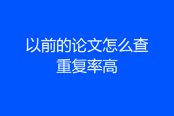以前的论文怎么查重复率高