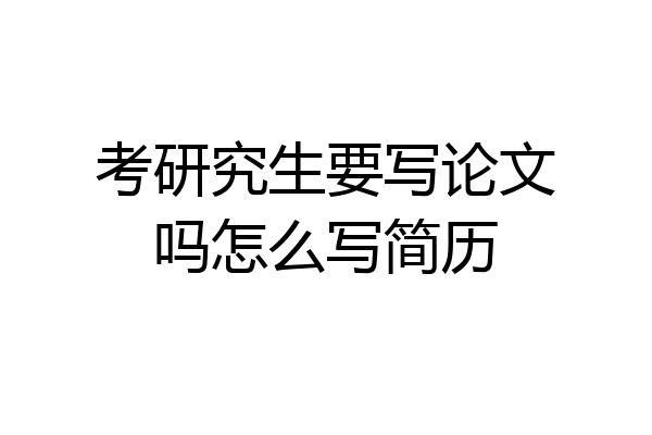 考研究生要写论文吗怎么写简历