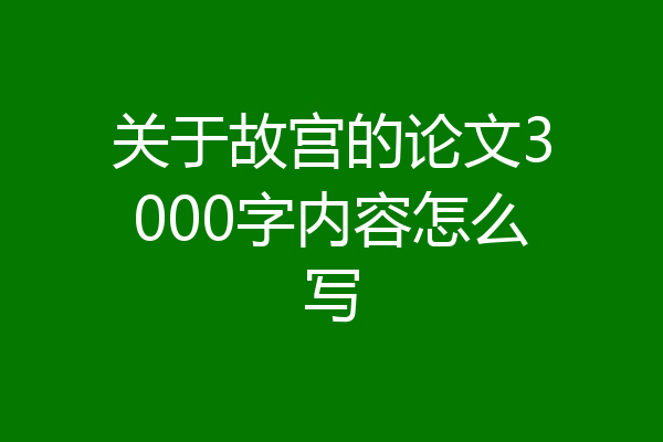 关于故宫的论文3000字内容怎么写