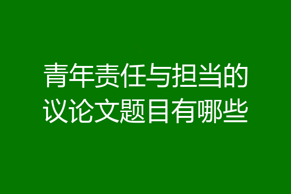 青年责任与担当的议论文题目有哪些
