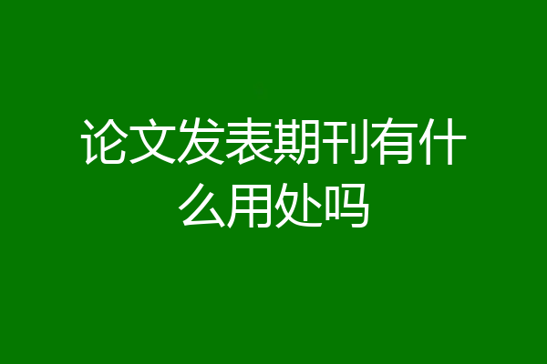 论文发表期刊有什么用处吗