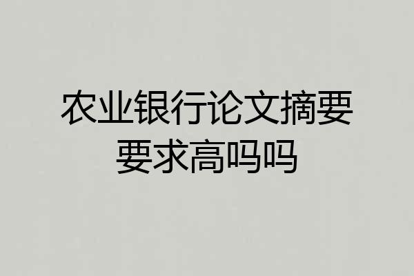 农业银行论文摘要要求高吗吗