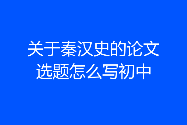 关于秦汉史的论文选题怎么写初中