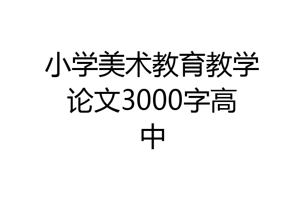 小学美术教育教学论文3000字高中
