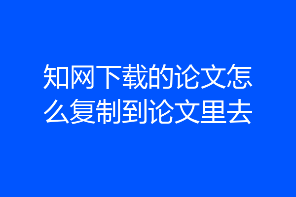 知网下载的论文怎么复制到论文里去