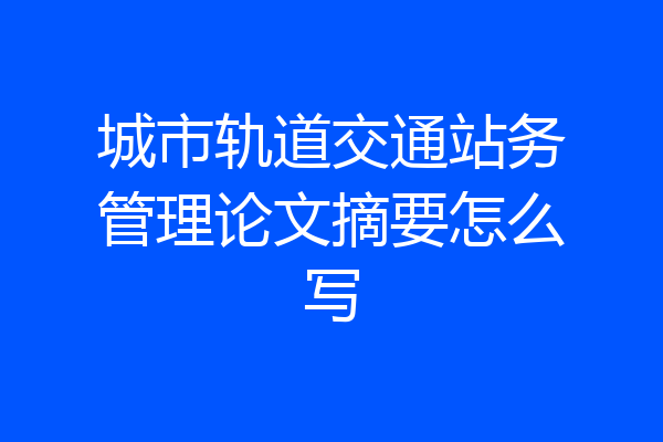 城市轨道交通站务管理论文摘要怎么写