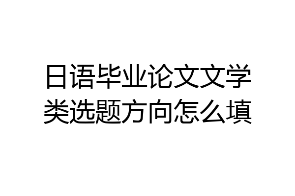 日语毕业论文文学类选题方向怎么填