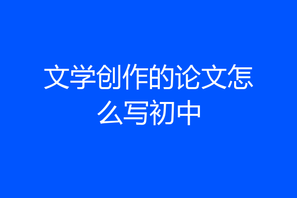 文学创作的论文怎么写初中