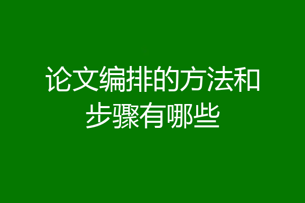 论文编排的方法和步骤有哪些