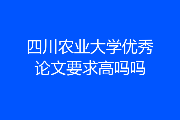 四川农业大学优秀论文要求高吗吗
