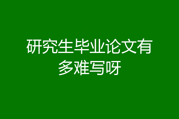 研究生毕业论文有多难写呀