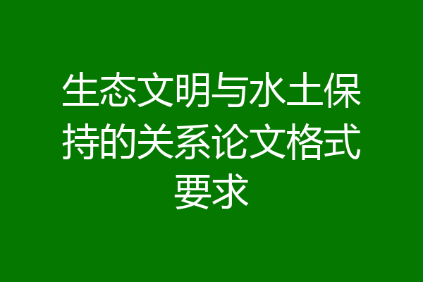 生态文明与水土保持的关系论文格式要求