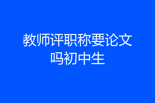 教师评职称要论文吗初中生