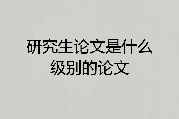 研究生论文是什么级别的论文