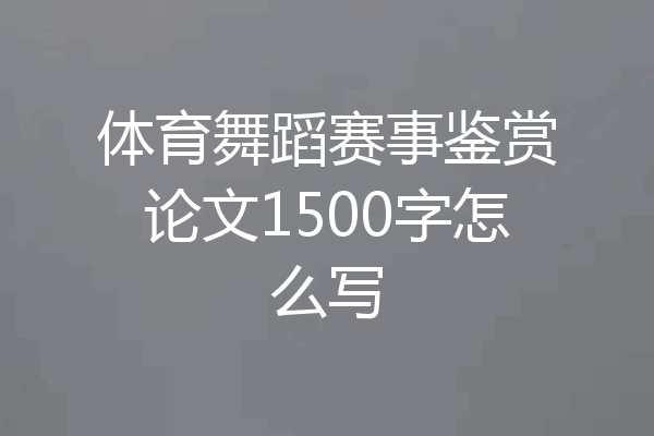体育舞蹈赛事鉴赏论文1500字怎么写