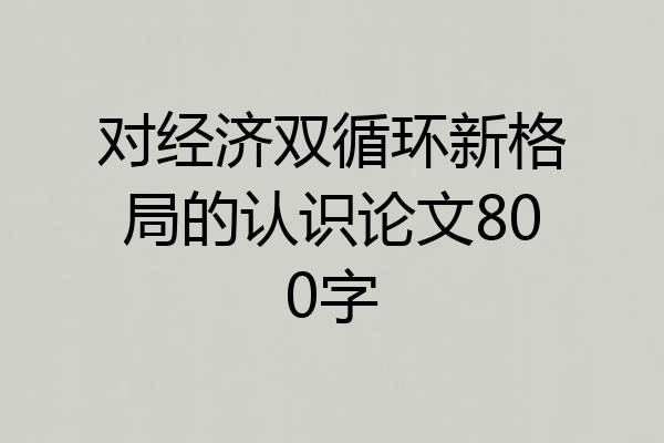 对经济双循环新格局的认识论文800字