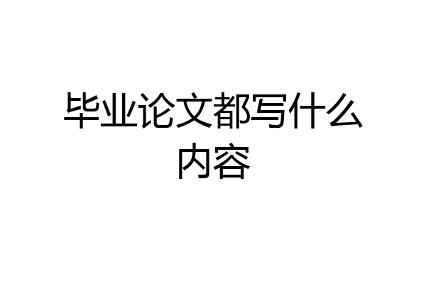 毕业论文都写什么内容
