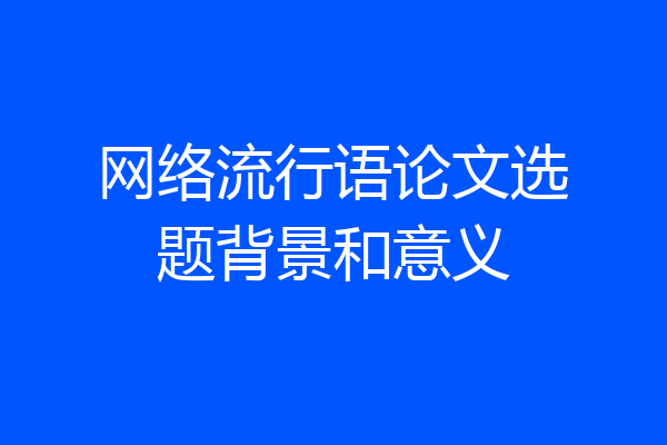 网络流行语论文选题背景和意义