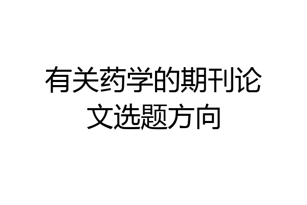 有关药学的期刊论文选题方向