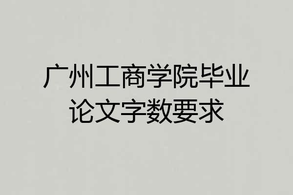 广州工商学院毕业论文字数要求
